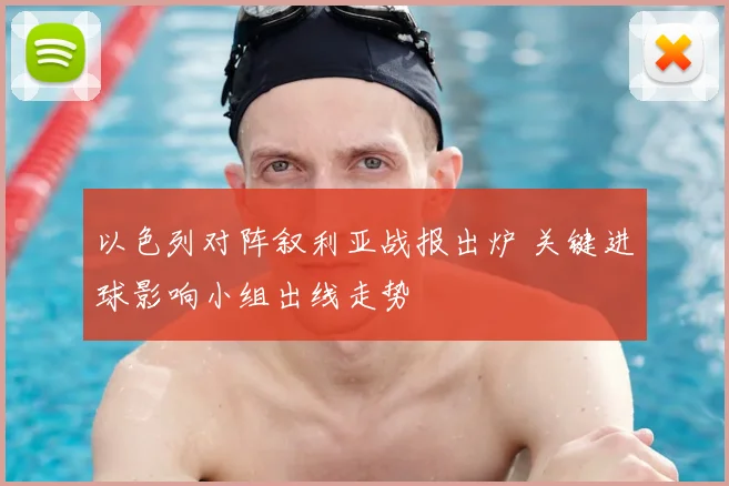 以色列对阵叙利亚战报出炉 关键进球影响小组出线走势